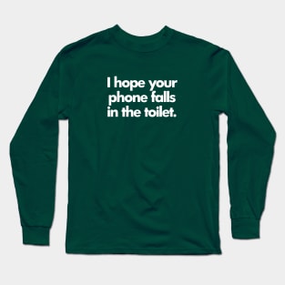 I Hope Your Phone Falls In The Toilet. Long Sleeve T-Shirt